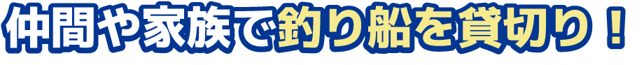 仲間y家族で釣り船を貸切り！